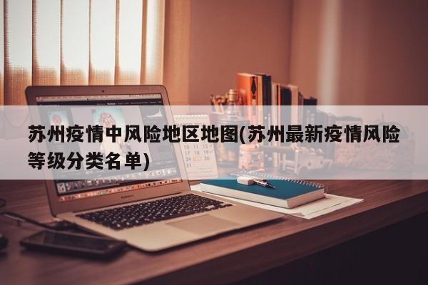 苏州疫情中风险地区地图(苏州最新疫情风险等级分类名单)