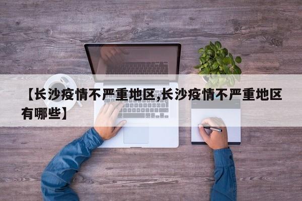 【长沙疫情不严重地区,长沙疫情不严重地区有哪些】