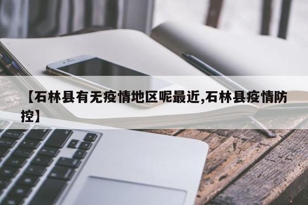 【石林县有无疫情地区呢最近,石林县疫情防控】