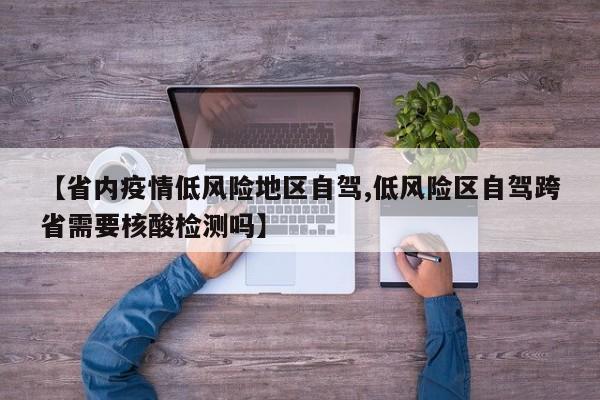 【省内疫情低风险地区自驾,低风险区自驾跨省需要核酸检测吗】