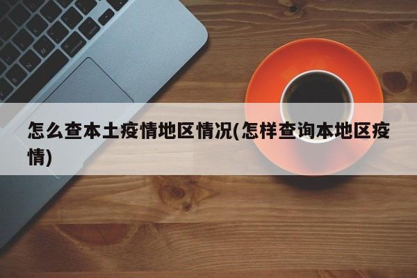 怎么查本土疫情地区情况(怎样查询本地区疫情)