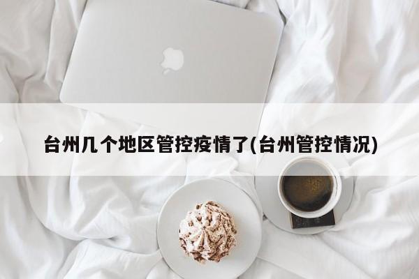 台州几个地区管控疫情了(台州管控情况)