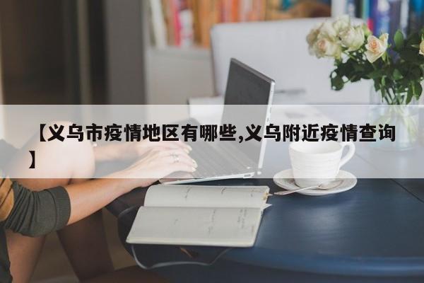 【义乌市疫情地区有哪些,义乌附近疫情查询】
