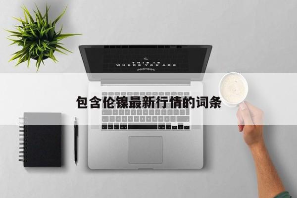 包含伦镍最新行情的词条