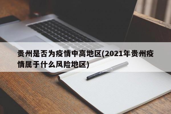贵州是否为疫情中高地区(2021年贵州疫情属于什么风险地区)
