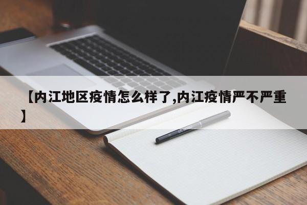 【内江地区疫情怎么样了,内江疫情严不严重】