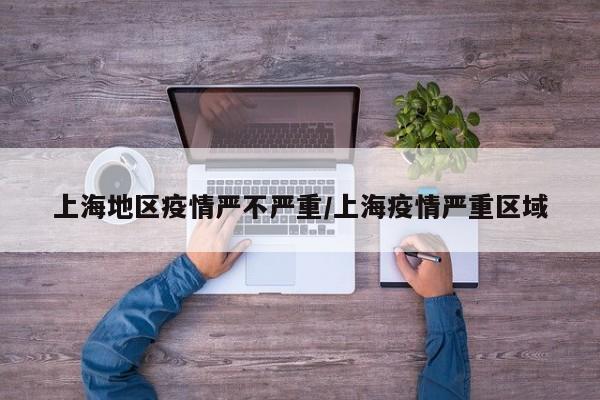 上海地区疫情严不严重/上海疫情严重区域