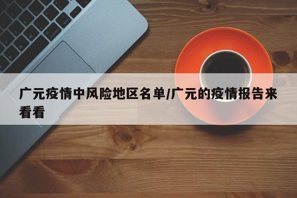 广元疫情中风险地区名单/广元的疫情报告来看看