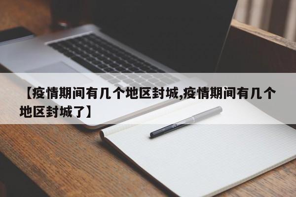【疫情期间有几个地区封城,疫情期间有几个地区封城了】