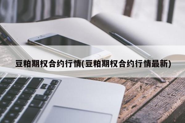 豆粕期权合约行情(豆粕期权合约行情最新)